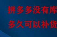 拼多多沒有庫存多久可以補貨？
