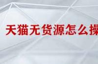 天貓無(wú)貨源怎么操作？