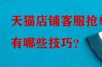 天貓店鋪客服搶單有哪些技巧？