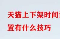 天貓上下架時間設置有什么技巧？