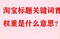 淘寶標題關鍵詞首位權重是什么意思？