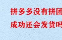 拼多多沒有拼團成功還會發貨嗎？