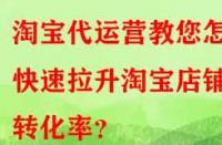 淘寶代運(yùn)營(yíng)教您怎樣快速拉升淘寶店鋪轉(zhuǎn)化率？