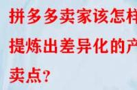 拼多多賣家該怎樣提煉出差異化的產品賣點？