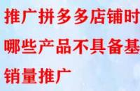 推廣拼多多店鋪時哪些產品不具備基礎銷量推廣？