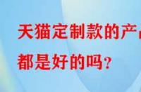 天貓定制款的產品都是好的嗎？