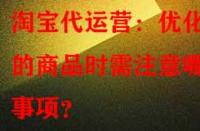 淘寶代運營：優化舊的商品時需注意哪些事項？