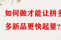如何做才能讓拼多多新品更快起量？