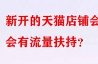 新開的天貓店鋪會不會有流量扶持？