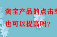 淘寶產品的點擊率也可以提高嗎？