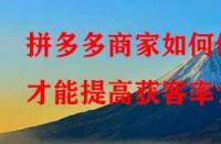 拼多多商家如何做才能提高獲客率？
