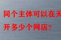 同個主體可以在天貓開多少個網店？