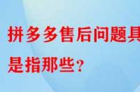 拼多多售后問題具體是指那些？