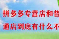 拼多多專營店和普通店到底有什么不同？