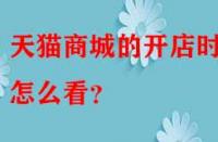 天貓商城的開店時間怎么看？