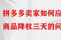 拼多多賣家如何應對商品降權(quán)三天的問題？