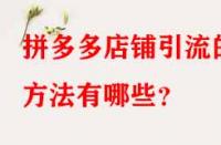 拼多多店鋪引流的方法有哪些？