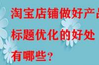 淘寶店鋪做好產品標題優(yōu)化的好處有哪些？