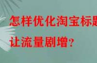 怎樣優(yōu)化淘寶標題讓流量劇增？