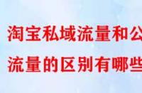 淘寶私域流量和公域流量的區別有哪些？