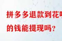 拼多多退款到花唄的錢能提現嗎？