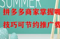 拼多多商家掌握哪些技巧可節(jié)約推廣費(fèi)？