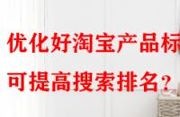 優化好淘寶產品標題可提高搜索排名？