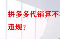 拼多多代銷算不算違規(guī)？