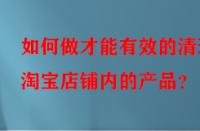 如何做才能有效的清理淘寶店鋪內的產品？