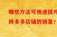 哪些方法可快速提升拼多多店鋪的銷量？