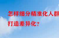 怎樣細分精準化人群打造差異化？