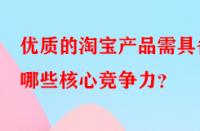 優質的淘寶產品需具備哪些核心競爭力？