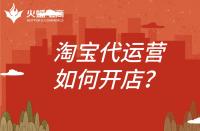 淘寶代運(yùn)營(yíng)開店怎么開？代運(yùn)營(yíng)公司需要做什么