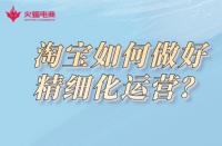 淘寶代運營公司：淘寶如何做好精細化運營？